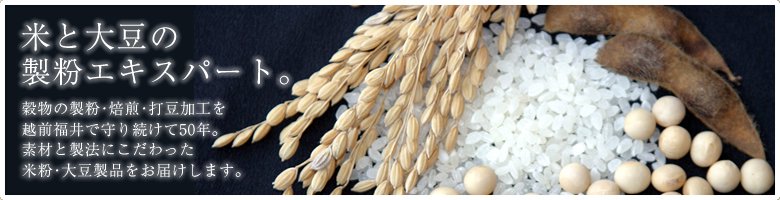 製粉・焙煎・打豆の越前地粉50年品質　伝統を守り続けた粉屋の食材をお届けします。
