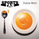 Sports Fan / Shallow Water