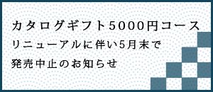 カタログギフト5000円コースリニューアルに伴い5月末で販売中止のお知らせ