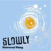 Universal Thing / Slowly